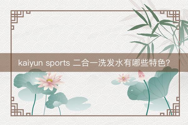 kaiyun sports 二合一洗发水有哪些特色？