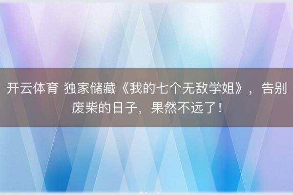 开云体育 独家储藏《我的七个无敌学姐》，告别废柴的日子，果然不远了！