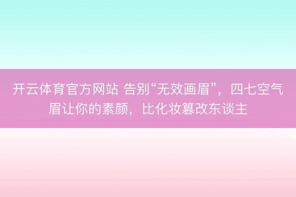开云体育官方网站 告别“无效画眉”，四七空气眉让你的素颜，比化妆篡改东谈主