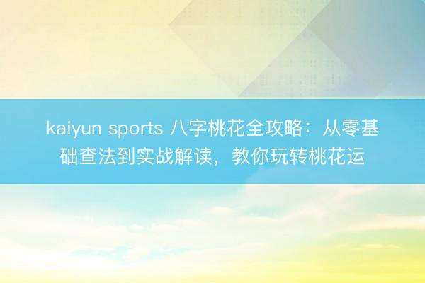 kaiyun sports 八字桃花全攻略：从零基础查法到实战解读，教你玩转桃花运