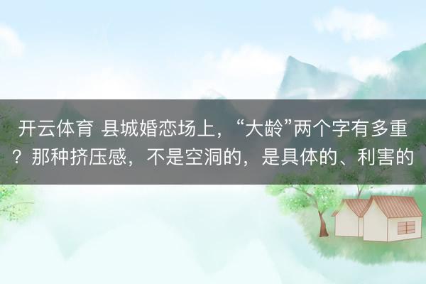 开云体育 县城婚恋场上,“大龄”两个字有多重?那种挤压感,不是空洞的,是具体的、利害的