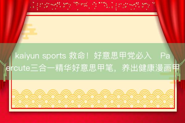 kaiyun sports 救命！好意思甲党必入✨Paercute三合一精华好意思甲笔，养出健康漫画甲