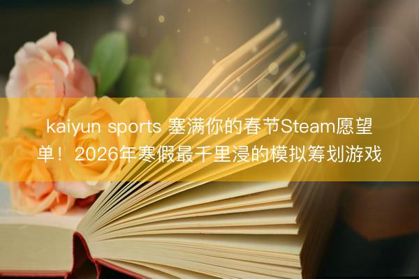 kaiyun sports 塞满你的春节Steam愿望单！2026年寒假最千里浸的模拟筹划游戏