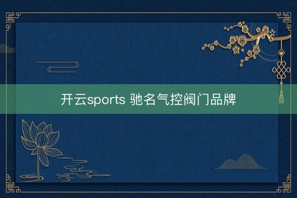 开云sports 驰名气控阀门品牌