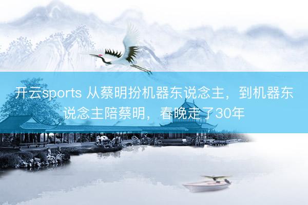 开云sports 从蔡明扮机器东说念主,到机器东说念主陪蔡明,春晚走了30年
