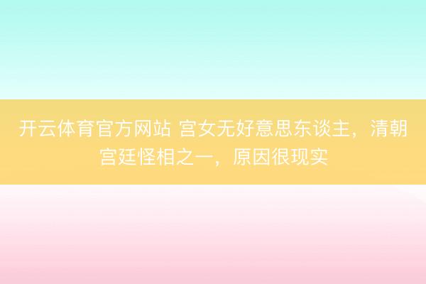 开云体育官方网站 宫女无好意思东谈主，清朝宫廷怪相之一，原因很现实