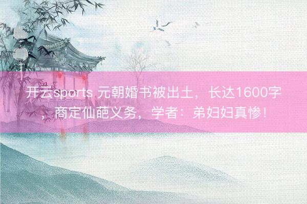 开云sports 元朝婚书被出土，长达1600字，商定仙葩义务，学者：弟妇妇真惨！