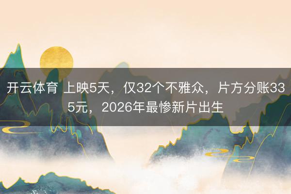 开云体育 上映5天，仅32个不雅众，片方分账335元，2026年最惨新片出生