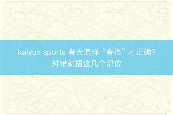 kaiyun sports 春天怎样 “春捂” 才正确?舛错就捂这几个部位