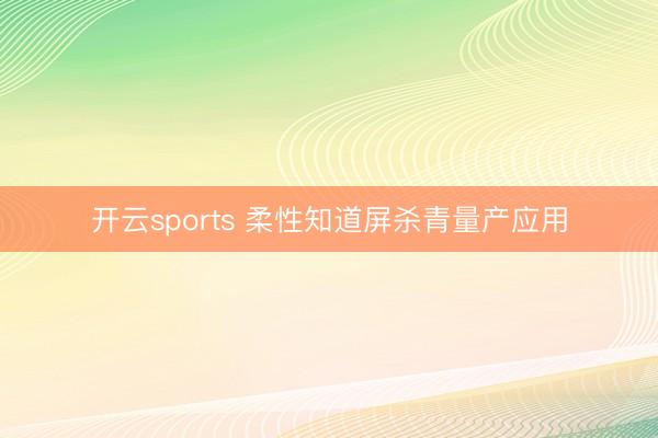 开云sports 柔性知道屏杀青量产应用