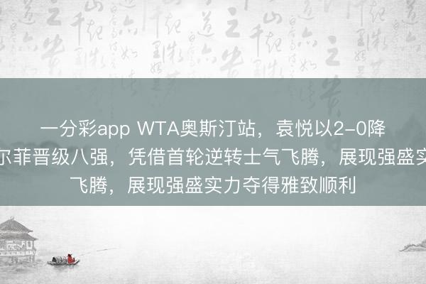 一分彩app WTA奥斯汀站，袁悦以2-0降服匈牙利选手加尔菲晋级八强，凭借首轮逆转士气飞腾，展现强盛实力夺得雅致顺利