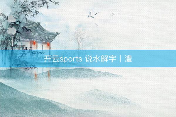 开云sports 说水解字丨澧