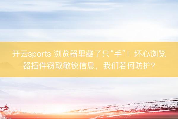 开云sports 浏览器里藏了只“手”！坏心浏览器插件窃取敏锐信息，我们若何防护？