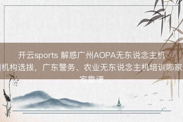 开云sports 解惑广州AOPA无东说念主机培训机构选拔,广东警务、农业无东说念主机培训哪家靠谱